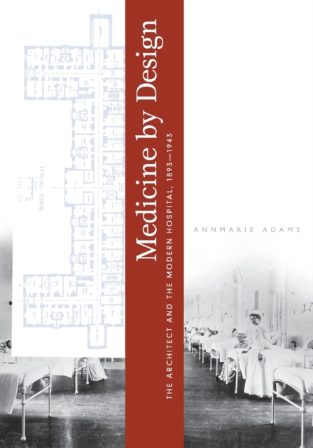 Medicine by Design : The Architect and the Modern Hospital, 1893-1943, Paperback / softback Book