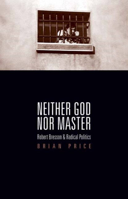 Neither God nor Master : Robert Bresson and Radical Politics, Hardback Book
