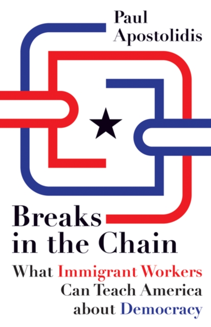 Breaks in the Chain : What Immigrant Workers Can Teach America About Democracy, Hardback Book