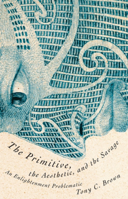 The Primitive, the Aesthetic, and the Savage : An Enlightenment Problematic, Hardback Book