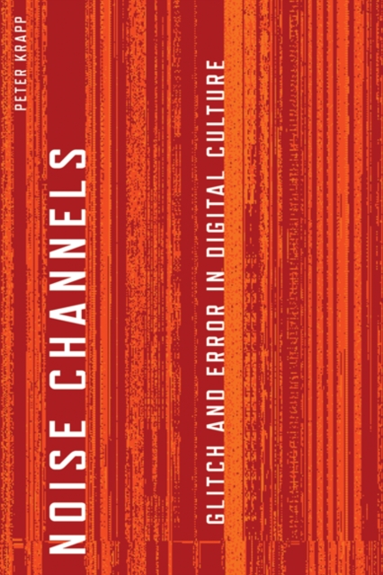 Noise Channels : Glitch and Error in Digital Culture, Hardback Book
