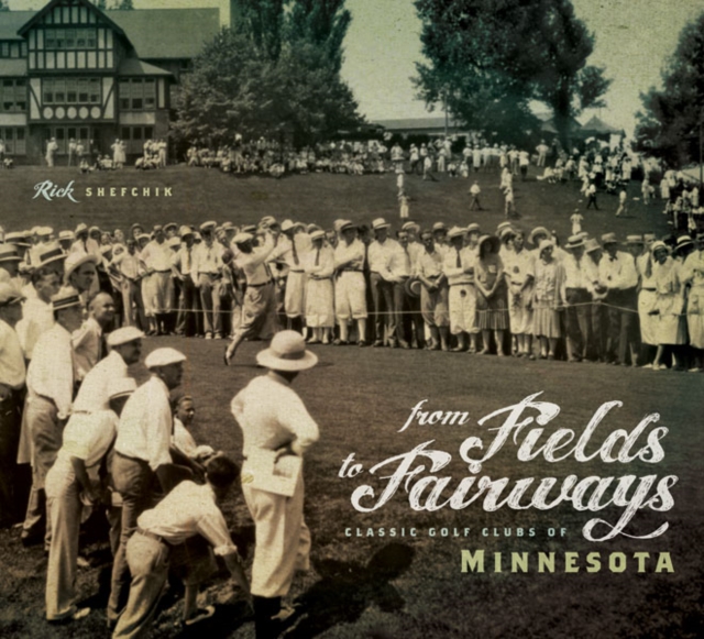 From Fields to Fairways : Classic Golf Clubs of Minnesota, Hardback Book