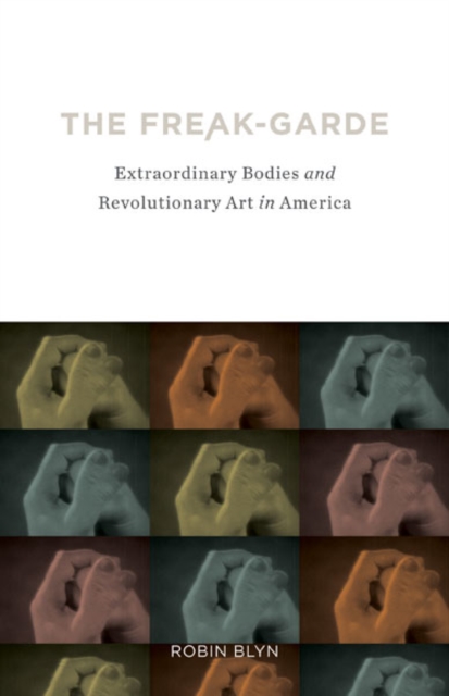 The Freak-garde : Extraordinary Bodies and Revolutionary Art in America, Paperback / softback Book