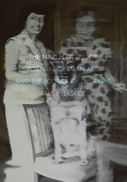 The Nazi Perpetrator : Postwar German Art and the Politics of the Right, Paperback / softback Book