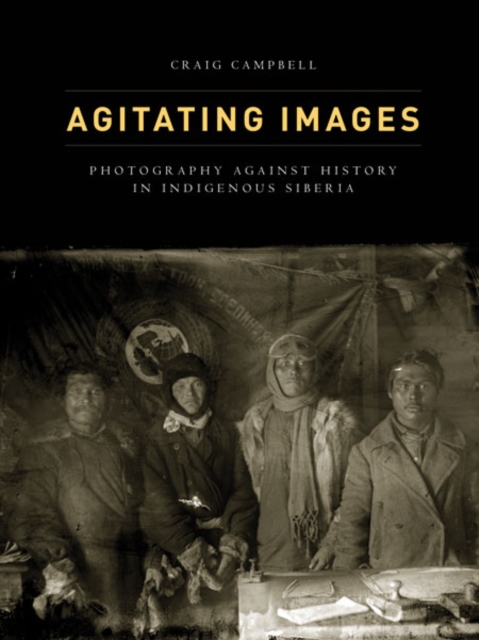Agitating Images : Photography against History in Indigenous Siberia, Paperback / softback Book