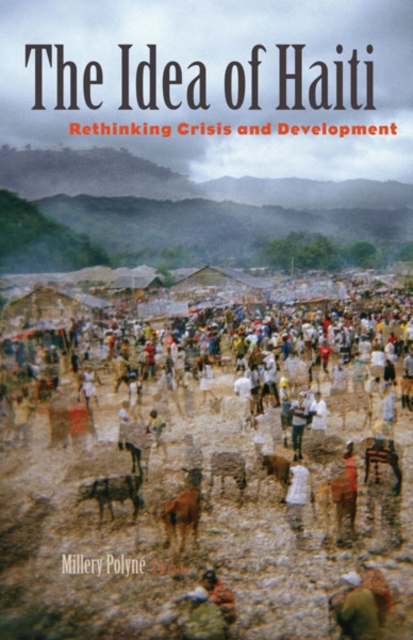 The Idea of Haiti : Rethinking Crisis and Development, Hardback Book