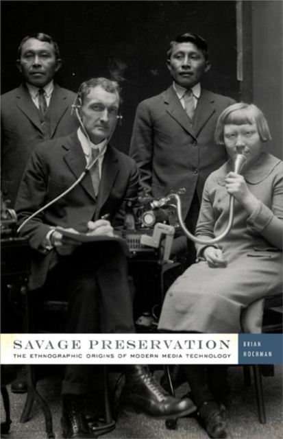 Savage Preservation : The Ethnographic Origins of Modern Media Technology, Hardback Book