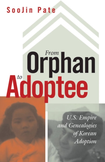 From Orphan to Adoptee : U.S. Empire and Genealogies of Korean Adoption, Hardback Book