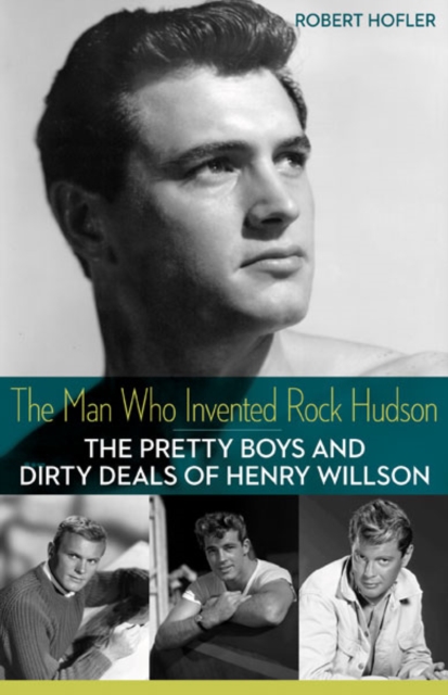 The Man Who Invented Rock Hudson : The Pretty Boys and Dirty Deals of Henry Willson, Paperback / softback Book