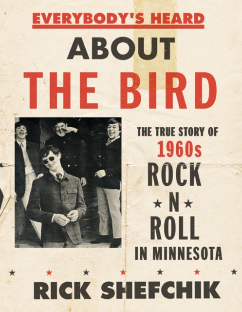 Everybody's Heard about the Bird : The True Story of 1960s Rock 'n' Roll in Minnesota, Hardback Book