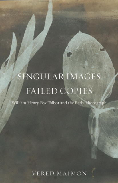Singular Images, Failed Copies : William Henry Fox Talbot and the Early Photograph, Paperback / softback Book