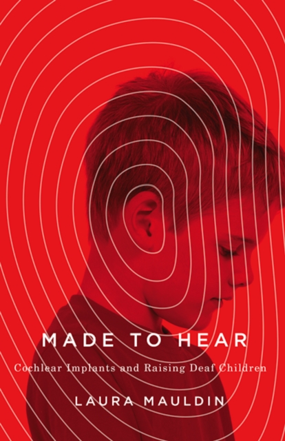 Made to Hear : Cochlear Implants and Raising Deaf Children, Paperback / softback Book