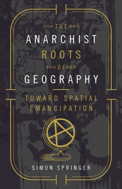 The Anarchist Roots of Geography : Toward Spatial Emancipation, Hardback Book