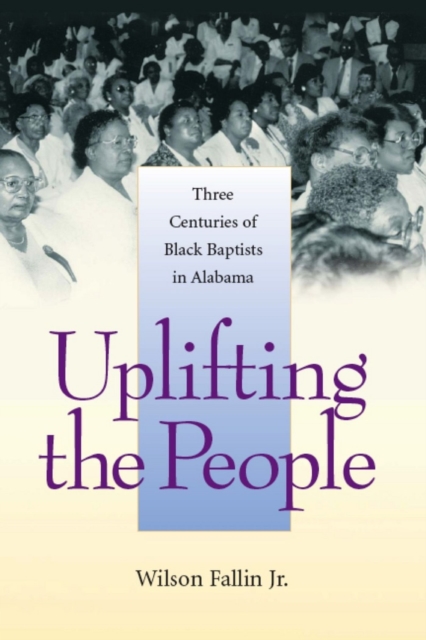 Uplifting the People : Three Centuries of Black Baptists in Alabama, Hardback Book