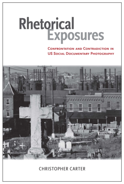 Rhetorical Exposures : Confrontation and Contradiction in US Social Documentary Photography, Hardback Book