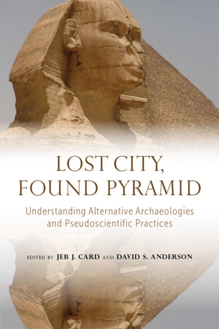Lost City, Found Pyramid : Understanding Alternative Archaeologies and Pseudoscientific Practices, Hardback Book