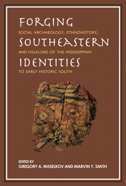 Forging Southeastern Identities : Social Archaeology, Ethnohistory, and Folklore of the Mississippian to Early Historic South, Hardback Book