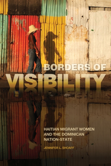 Borders of Visibility : Haitian Migrant Women and the Dominican Nation-State, Hardback Book