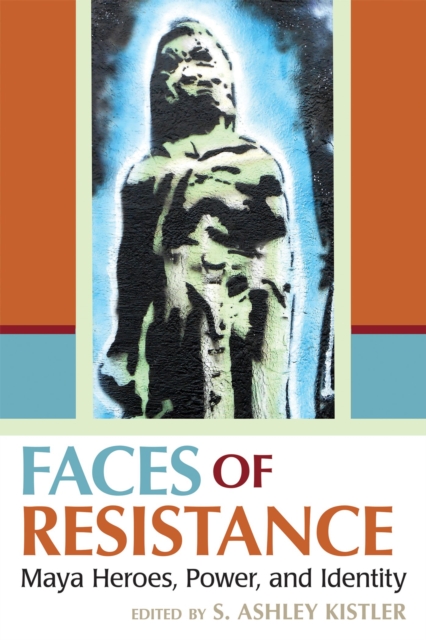 Faces of Resistance : Maya Heroes, Power, and Identity, Hardback Book