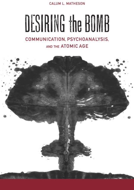 Desiring the Bomb : Communication, Psychoanalysis, and the Atomic Age, Hardback Book