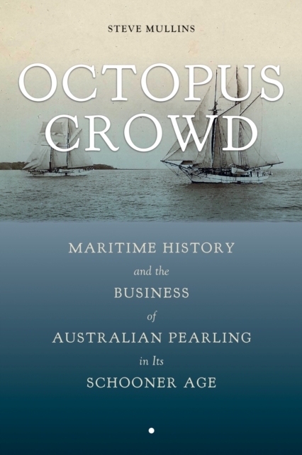 Octopus Crowd : Maritime History and the Business of Australian Pearling in Its Schooner Age, Hardback Book