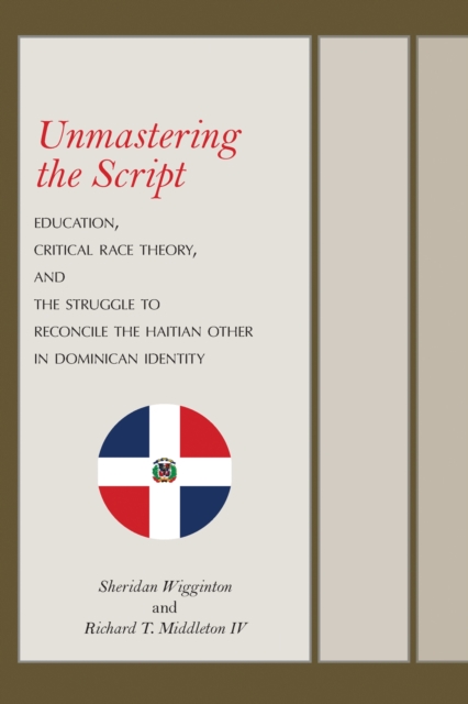 Unmastering the Script : Education, Critical Race Theory, and the Struggle to Reconcile the Haitian Other in Dominican Identity, Hardback Book