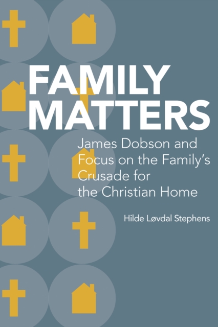 Family Matters : James Dobson and Focus on the Family's Crusade for the Christian Home, Hardback Book