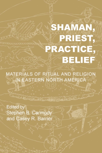 Shaman, Priest, Practice, Belief : Materials of Ritual and Religion in Eastern North America, Hardback Book