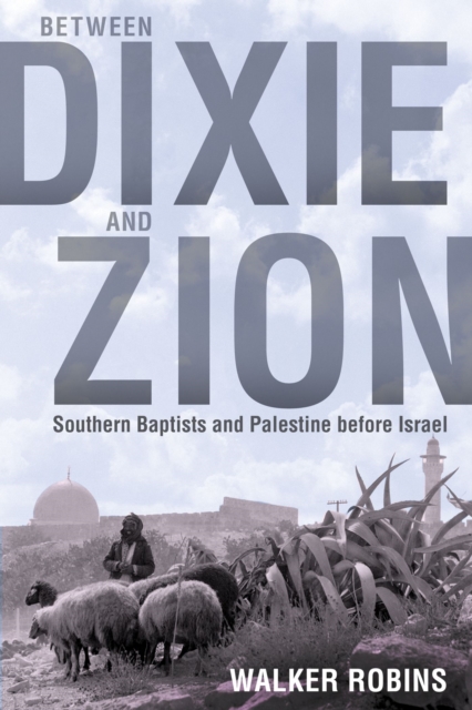 Between Dixie and Zion : Southern Baptists and Palestine before Israel, Hardback Book
