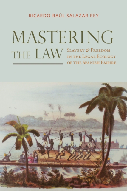 Mastering the Law : Slavery and Freedom in the Legal Ecology of the Spanish Empire, Hardback Book