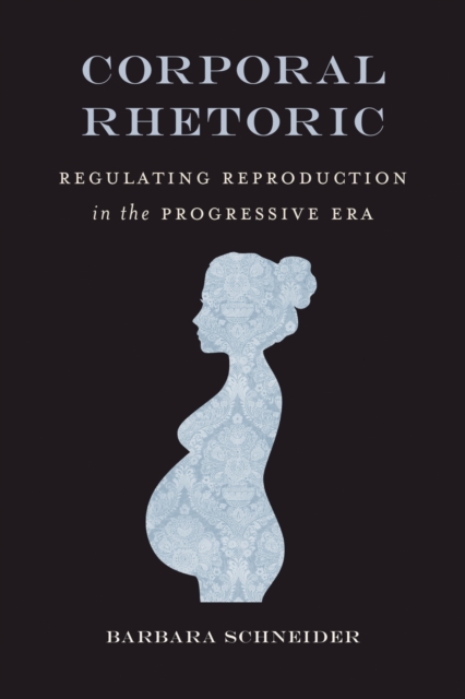 Corporal Rhetoric : Regulating Reproduction in the Progressive Era, Hardback Book