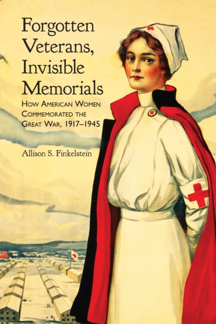 Forgotten Veterans, Invisible Memorials : How American Women Commemorated the Great War, 1917-1945, Hardback Book