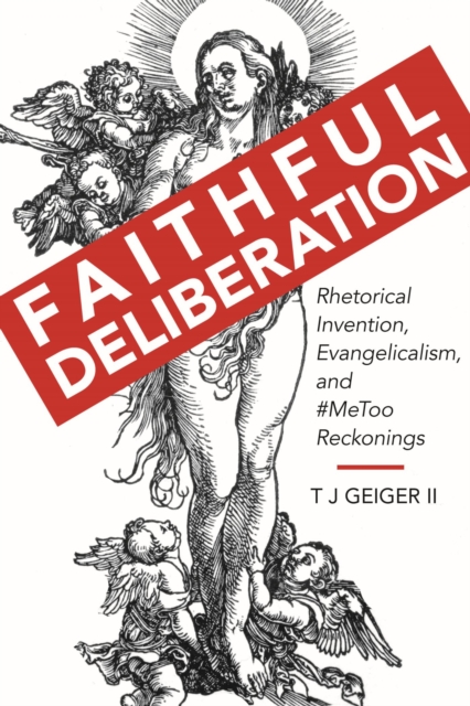 Faithful Deliberation : Rhetorical Invention, Evangelicalism, and #MeToo Reckonings, Hardback Book