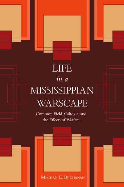 Life in a Mississippian Warscape : Common Field, Cahokia, and the Effects of Warfare, Hardback Book