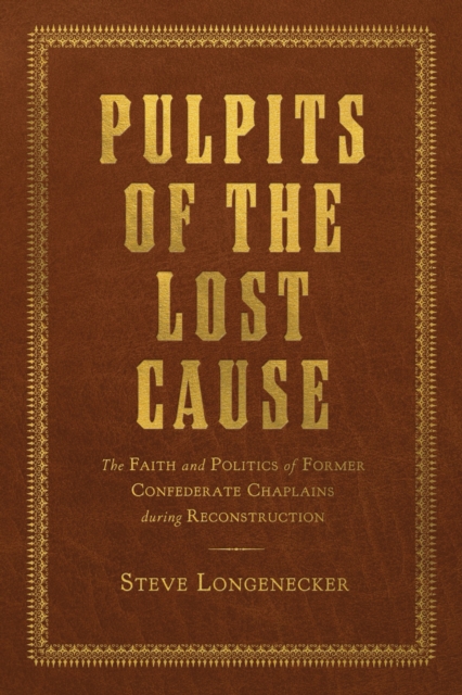 Pulpits of the Lost Cause : The Faith and Politics of Former Confederate Chaplains during Reconstruction, Hardback Book
