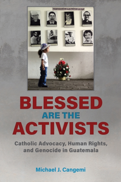 Blessed Are the Activists : Catholic Advocacy, Human Rights, and Genocide in Guatemala, Hardback Book