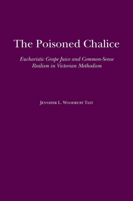 The Poisoned Chalice : Eucharistic Grape Juice and Common-Sense Realism in Victorian Methodism, Paperback / softback Book