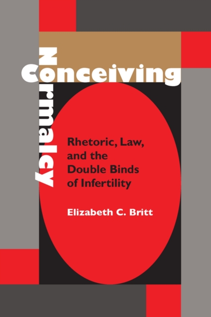 Conceiving Normalcy : Rhetoric, Law, and the Double Binds of Infertility, Paperback / softback Book