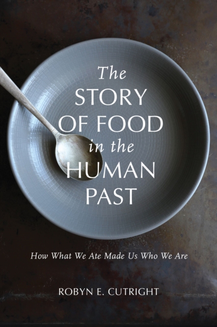 The Story of Food in the Human Past : How What We Ate Made Us Who We Are, Paperback / softback Book