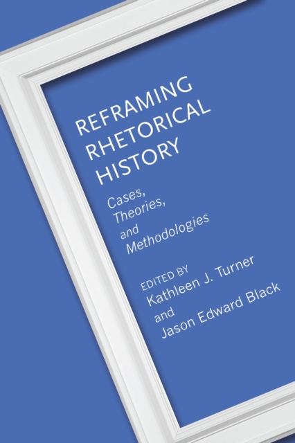 Reframing Rhetorical History : Cases, Theories, and Methodologies, Paperback / softback Book