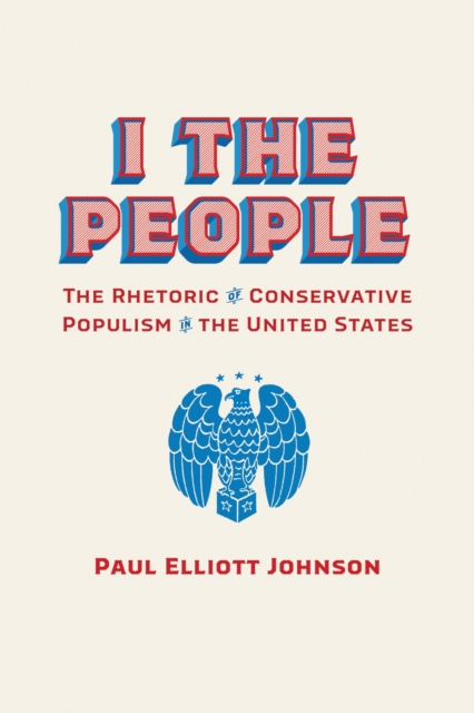 I the People : The Rhetoric of Conservative Populism in the United States, Paperback / softback Book