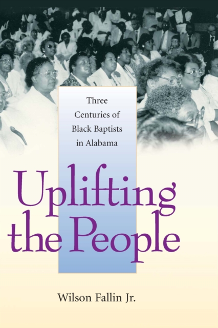 Uplifting the People : Three Centuries of Black Baptists in Alabama, EPUB eBook