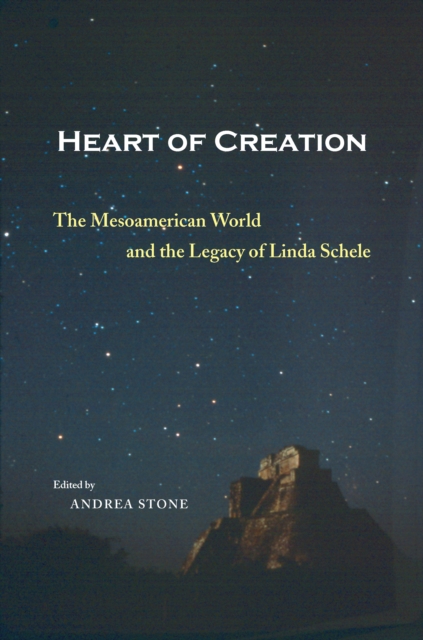Heart of Creation : The Mesoamerican World and the Legacy of Linda Schele, EPUB eBook