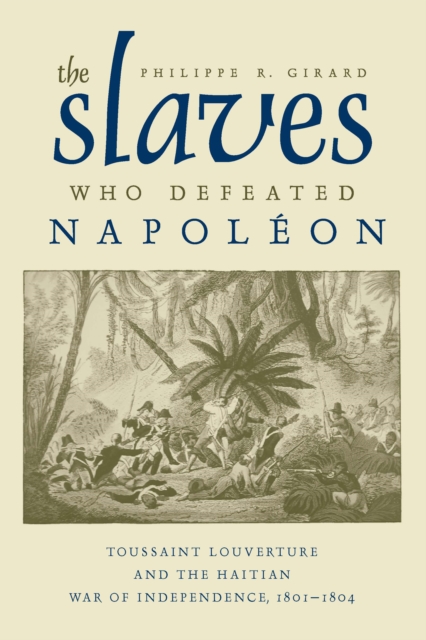 The Slaves Who Defeated Napoleon : Toussaint Louverture and the Haitian War of Independence, 1801-1804, EPUB eBook