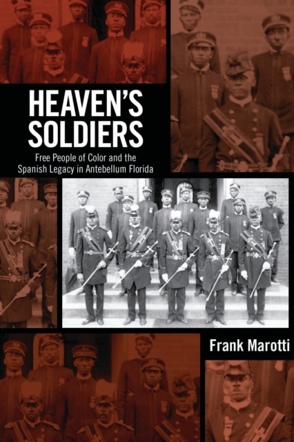 Heaven's Soldiers : Free People of Color and the Spanish Legacy in Antebellum Florida, EPUB eBook