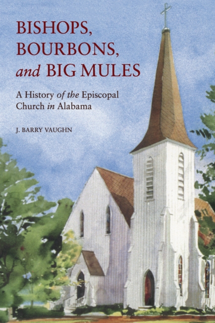 Bishops, Bourbons, and Big Mules : A History of the Episcopal Church in Alabama, EPUB eBook