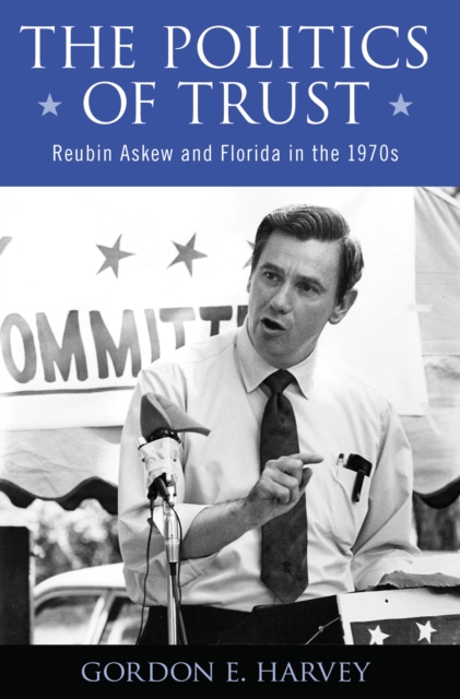 The Politics of Trust : Reubin Askew and Florida in the 1970s, EPUB eBook