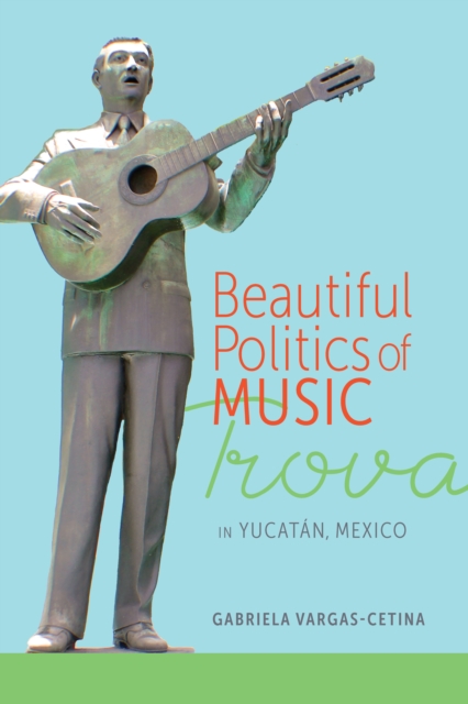 Beautiful Politics of Music : Trova in Yucatan, Mexico, EPUB eBook