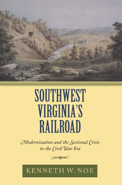 Southwest Virginia's Railroad : Modernization and the Sectional Crisis in the Civil War Era, EPUB eBook