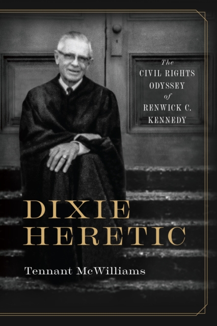 Dixie Heretic : The Civil Rights Odyssey of Renwick C. Kennedy, EPUB eBook